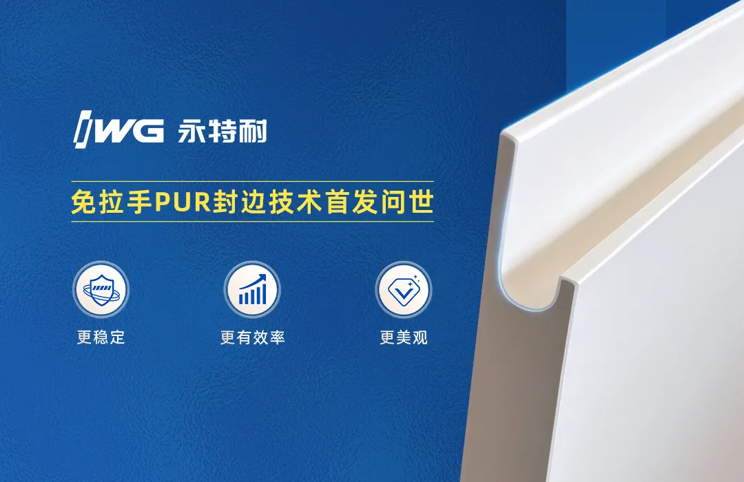 封边新技术 | 永特耐免拉手PUR封边工艺，始于颜值，臻于品质